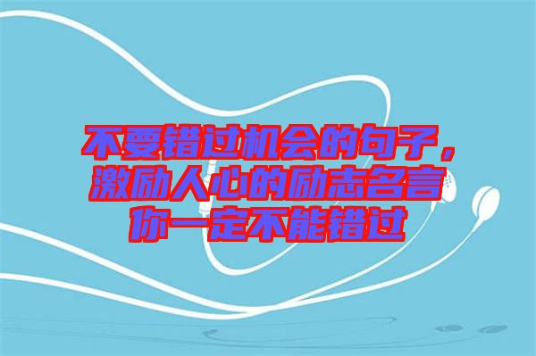 不要錯過機(jī)會的句子，激勵人心的勵志名言你一定不能錯過