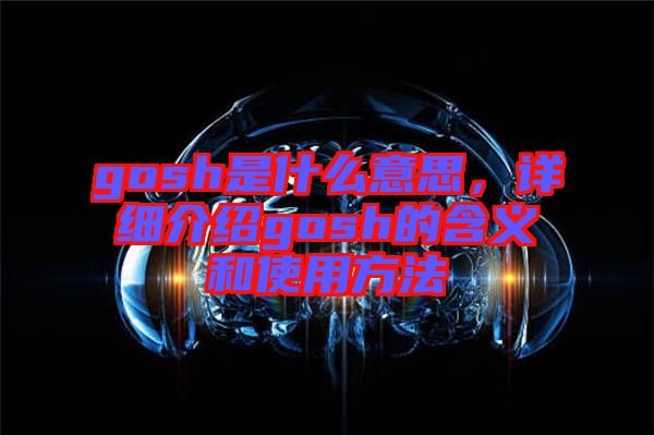 gosh是什么意思，詳細介紹gosh的含義和使用方法
