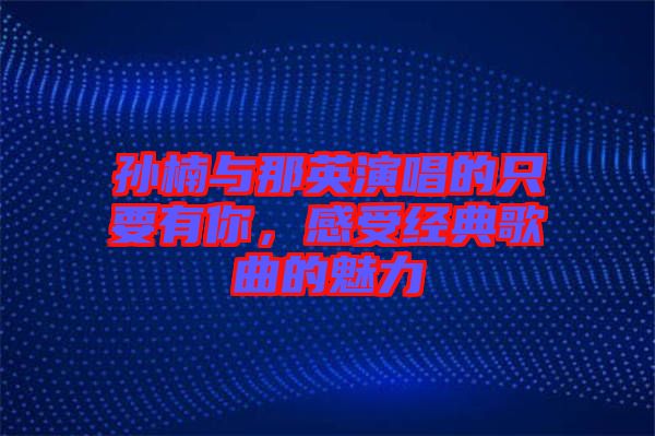 孫楠與那英演唱的只要有你，感受經(jīng)典歌曲的魅力