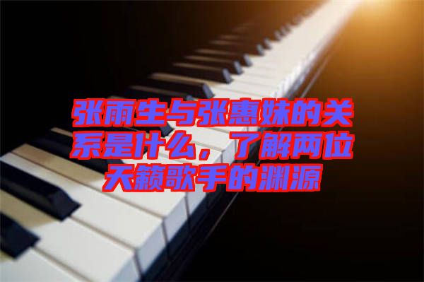 張雨生與張惠妹的關系是什么，了解兩位天籟歌手的淵源
