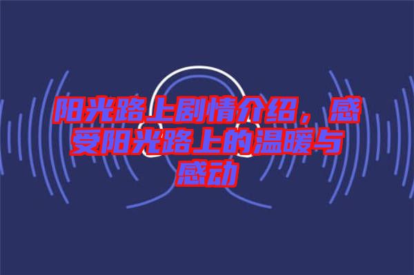 陽光路上劇情介紹，感受陽光路上的溫暖與感動(dòng)
