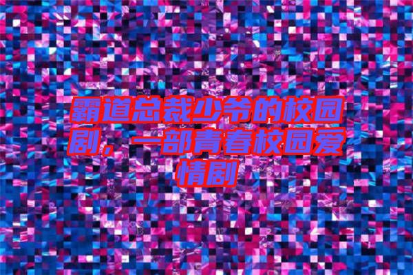 霸道總裁少爺?shù)男@劇，一部青春校園愛(ài)情劇