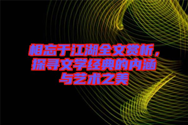 相忘于江湖全文賞析，探尋文學(xué)經(jīng)典的內(nèi)涵與藝術(shù)之美