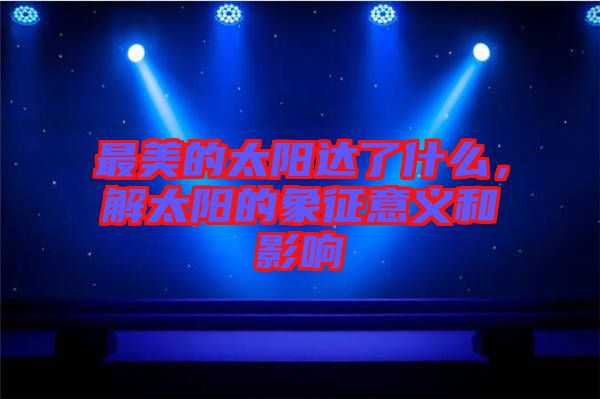 最美的太陽達了什么，解太陽的象征意義和影響