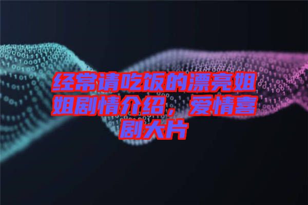 經(jīng)常請(qǐng)吃飯的漂亮姐姐劇情介紹，愛(ài)情喜劇大片