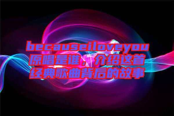 becauseiloveyou原唱是誰，介紹這首經(jīng)典歌曲背后的故事