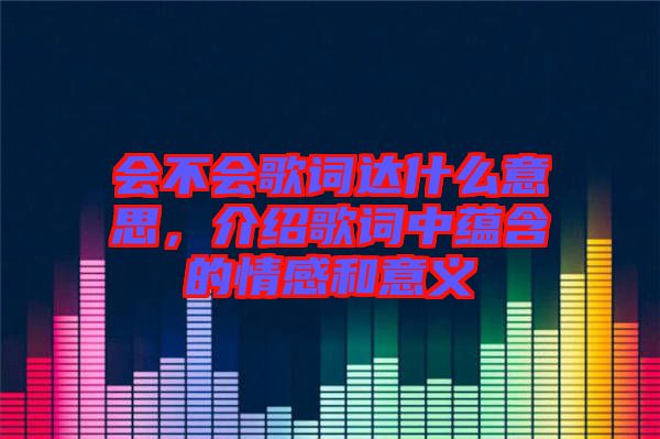 會不會歌詞達什么意思，介紹歌詞中蘊含的情感和意義