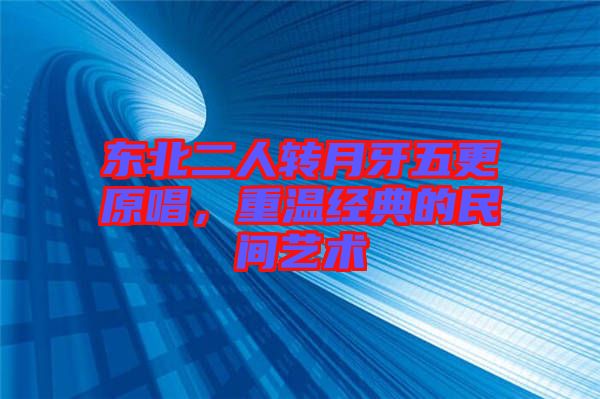 東北二人轉(zhuǎn)月牙五更原唱，重溫經(jīng)典的民間藝術(shù)