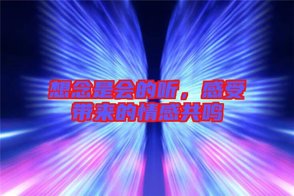 想念是會(huì)的聽，感受帶來的情感共鳴