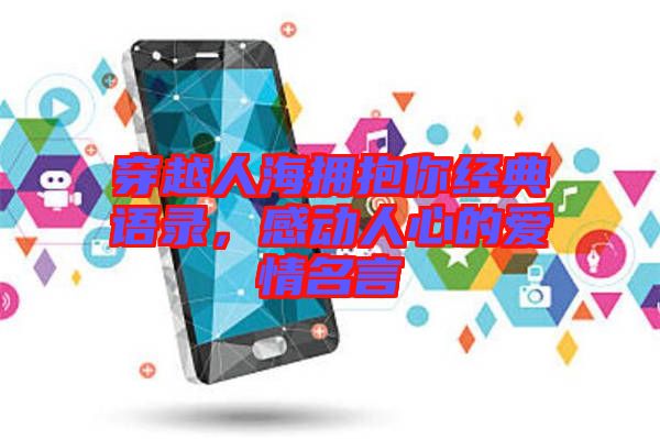 穿越人海擁抱你經(jīng)典語(yǔ)錄，感動(dòng)人心的愛情名言