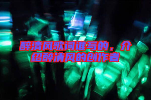 醉清風(fēng)歌詞誰寫的，介紹醉清風(fēng)的創(chuàng)作者