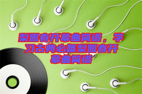 梨園春開幕曲簡(jiǎn)譜，學(xué)習(xí)古典必備梨園春開幕曲簡(jiǎn)譜