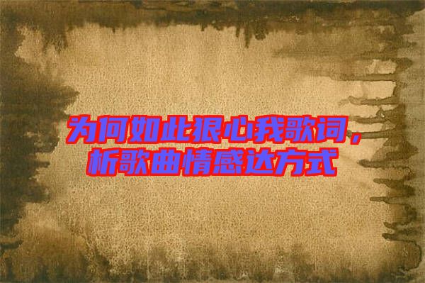 為何如此狠心我歌詞，析歌曲情感達(dá)方式
