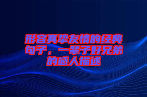 形容真摯友情的經(jīng)典句子，一輩子好兄弟的感人描述