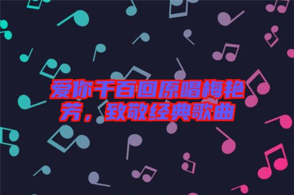 愛你千百回原唱梅艷芳，致敬經典歌曲