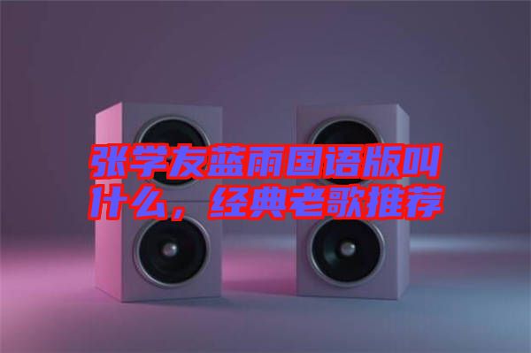 張學(xué)友藍(lán)雨國語版叫什么，經(jīng)典老歌推薦