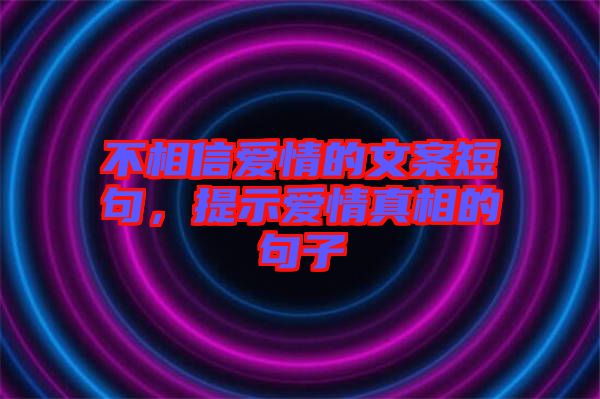 不相信愛情的文案短句，提示愛情真相的句子