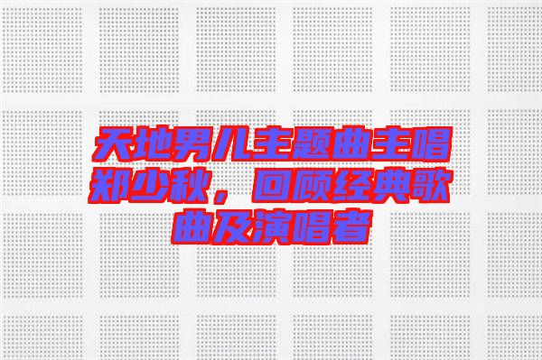 天地男兒主題曲主唱鄭少秋，回顧經(jīng)典歌曲及演唱者