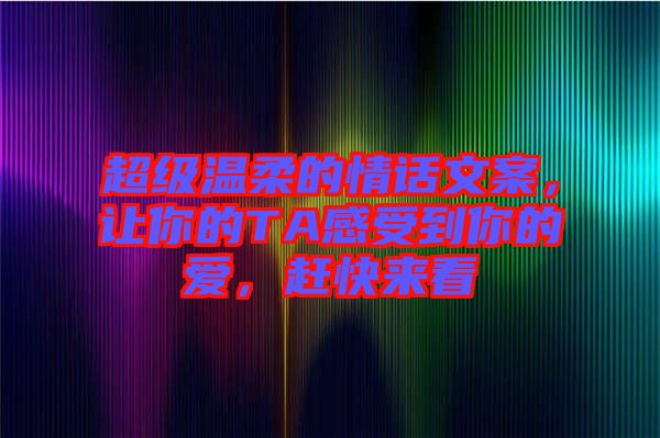 超級溫柔的情話文案，讓你的TA感受到你的愛，趕快來看