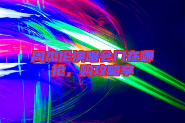 周杰倫演唱會(huì)門在哪搶，購攻略享