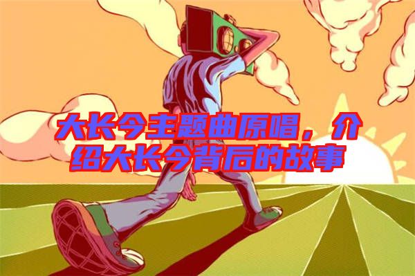 大長今主題曲原唱，介紹大長今背后的故事