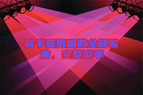 歌手亞男唱的全部歌曲，完整歌單