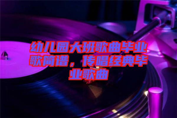 幼兒園大班歌曲畢業(yè)歌簡譜，傳唱經(jīng)典畢業(yè)歌曲