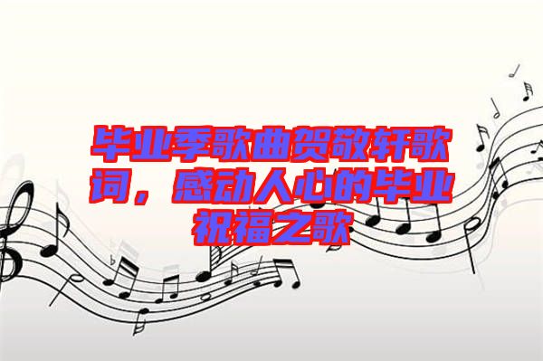 畢業(yè)季歌曲賀敬軒歌詞，感動(dòng)人心的畢業(yè)祝福之歌