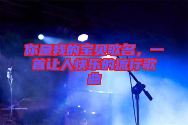 你是我的寶貝歌名，一首讓人快樂的流行歌曲