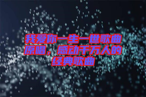 我愛你一生一世歌曲原唱，感動(dòng)千萬人的經(jīng)典歌曲