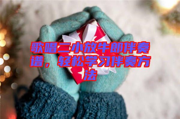 歌唱二小放牛郎伴奏譜，輕松學(xué)習(xí)伴奏方法