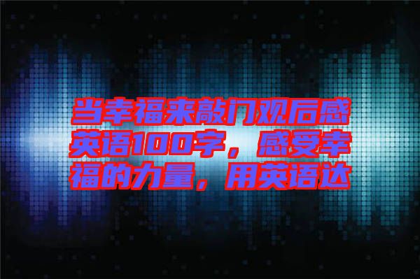 當(dāng)幸福來(lái)敲門觀后感英語(yǔ)100字，感受幸福的力量，用英語(yǔ)達(dá)