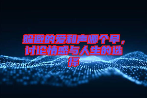 躲避的愛和聲哪個(gè)早，討論情感與人生的選擇