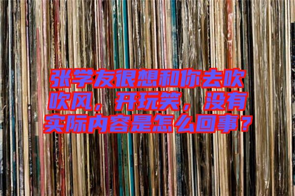 張學(xué)友很想和你去吹吹風(fēng)，開玩笑，沒有實(shí)際內(nèi)容是怎么回事？