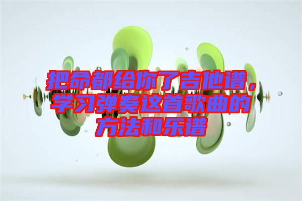 把命都給你了吉他譜，學習彈奏這首歌曲的方法和樂譜
