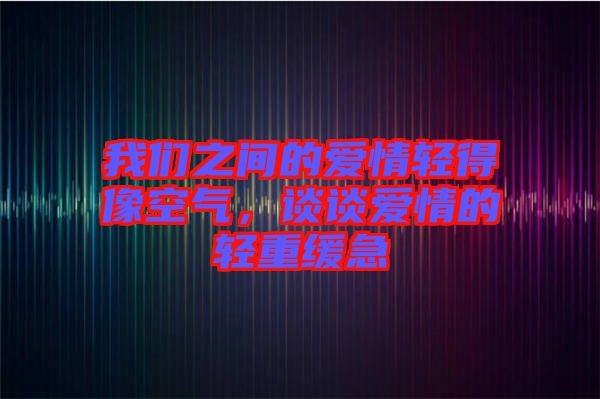 我們之間的愛情輕得像空氣，談談愛情的輕重緩急