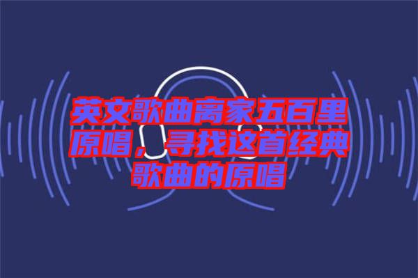 英文歌曲離家五百里原唱，尋找這首經(jīng)典歌曲的原唱