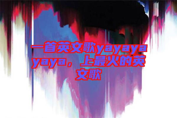 一首英文歌yayayayaya，上最火的英文歌