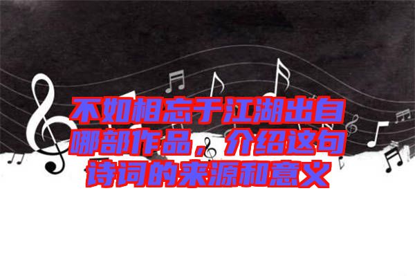 不如相忘于江湖出自哪部作品，介紹這句詩詞的來源和意義