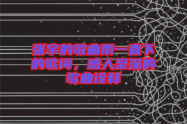 張宇的歌曲雨一直下的歌詞，感人至深的歌曲詮釋