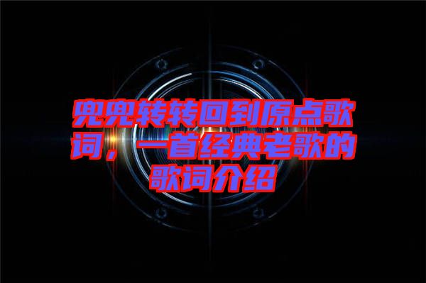 兜兜轉(zhuǎn)轉(zhuǎn)回到原點(diǎn)歌詞，一首經(jīng)典老歌的歌詞介紹
