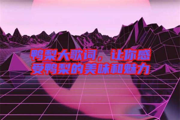 鴨梨大歌詞，讓你感受鴨梨的美味和魅力