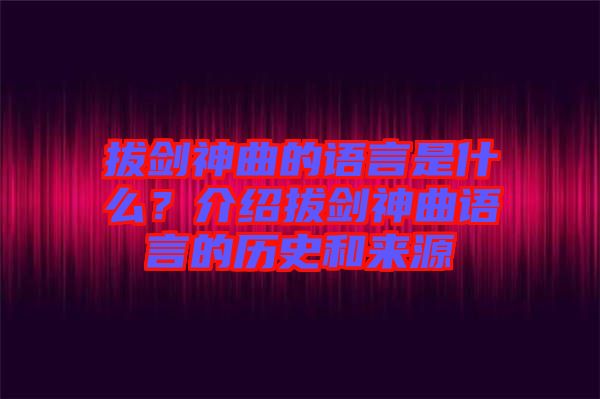 拔劍神曲的語言是什么？介紹拔劍神曲語言的歷史和來源