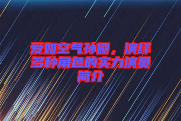 愛如空氣孫儷，演繹多種角色的實(shí)力演員簡(jiǎn)介