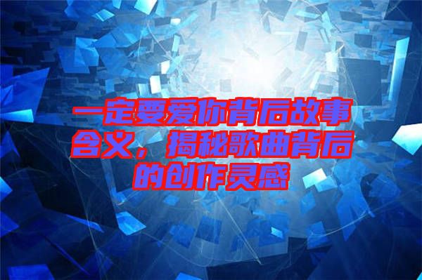 一定要愛你背后故事含義，揭秘歌曲背后的創(chuàng)作靈感