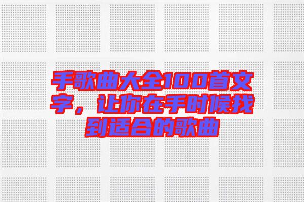 手歌曲大全100首文字，讓你在手時候找到適合的歌曲