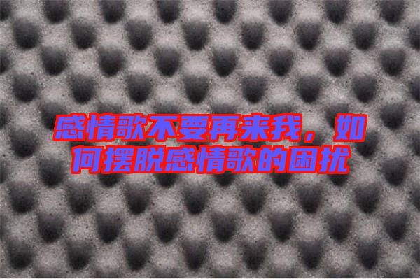 感情歌不要再來我，如何擺脫感情歌的困擾