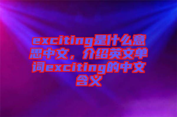exciting是什么意思中文，介紹英文單詞exciting的中文含義