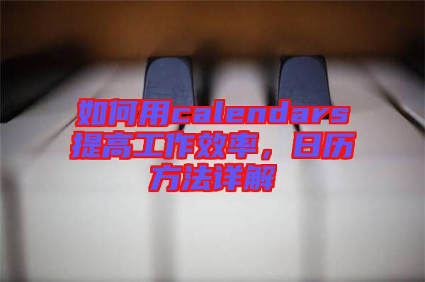 如何用calendars提高工作效率，日歷方法詳解