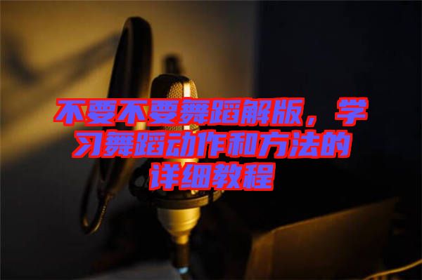 不要不要舞蹈解版，學習舞蹈動作和方法的詳細教程